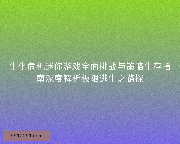 生化危机迷你游戏全面挑战与策略生存指南深度解析极限逃生之路探