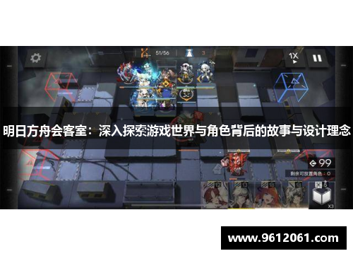 明日方舟会客室:深入探索游戏世界与角色背后的故事与设计理念